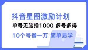 （12787期）抖音星图激励计划 单号可撸1000  2个号2000  多号多得 简单易学-网创资源