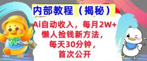 Ai自动收入，每月2W+懒人捡钱新方法，首次公开，每天30分钟，轻松上手-网创资源