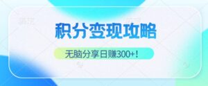 （12781期）积分变现攻略 带你实现稳健睡后收入，只需无脑分享日赚300+-网创资源