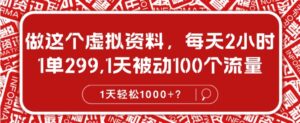 做这个虚拟资料，每天2小时，1单299.1天被动100个流量，1天轻松1k?-网创资源