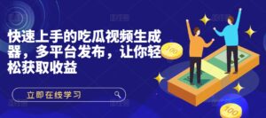快速上手的吃瓜视频生成器，多平台发布，让你轻松获取收益!-网创资源