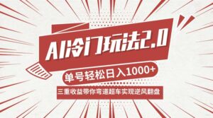 （12759期）AI冷门玩法2.0升级版，分成收益+带货+收徒弟，多种变相方式，日入1000+…-网创资源