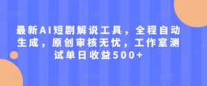 最新AI短剧解说工具，全程自动生成，原创审核无忧，工作室测试单日收益500+【揭秘】-网创资源