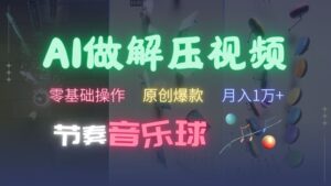 AI制作节奏音乐球解压视频，不需要专业工具，零基础操作，条条视频原创爆款，快速涨粉【揭秘】-网创资源