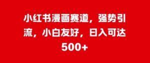小红书漫画赛道，强势引流，小白友好，日入几张-网创资源