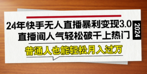 （12749期）24年快手无人直播暴利变现3.0，直播间人气轻松破千上热门，普通人也能…-网创资源