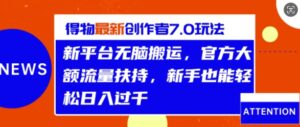 得物最新创作者7.0玩法，新平台无脑搬运，官方大额流量扶持，轻松日入1k-网创资源