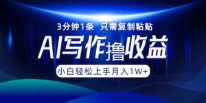 （12744期）AI写作撸收益，3分钟1条只需复制粘贴，一键多渠道发布月入10000+-网创资源