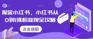 掘金小红书，小红书从0到1涨粉变现全攻略-网创资源