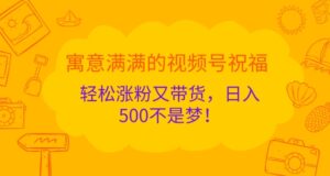 寓意满满的视频号祝福，轻松涨粉又带货，日入5张不是梦!-网创资源