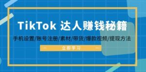 （12727期）TikTok&达人赚钱秘籍 手机设置/账号注册/素材/带货/爆款视频/提现方法-网创资源