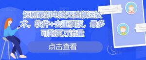 短剧最新电脑无脑搬运技术，软件+去重模版，最多可跑百万流量-网创资源