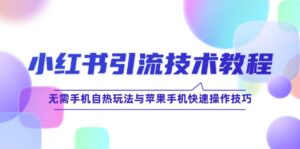 （12719期）小红书引流技术教程：无需手机自热玩法与苹果手机快速操作技巧-网创资源
