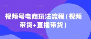 视频号电商玩法流程(视频带货+直播带货)-网创资源