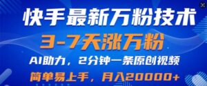 快手最新3-7天涨万粉技术，AI助力，2分钟一条视频，小白易上手，月入2W-网创资源