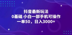 （12708期）抖音最新玩法，一单50，0基础 小白一部手机可操作，日入3000+-网创资源