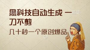 （12706期）黑科技自动生成 一刀不剪 几十秒一个原创作品-网创资源