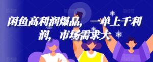 闲鱼高利润爆品，一单上千利润，市场需求大-网创资源