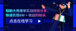 短剧大佬爆单实战经验分享，快速实现6W + 收益的秘诀-网创资源