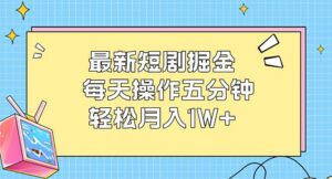 （12692期）最新短剧掘金：每天操作五分钟，轻松月入1W+-网创资源