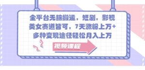 全平台无脑搬运，短剧，影视，美女赛道皆可，7天涨粉上万+，多种变现途径轻松月入上W-网创资源
