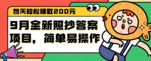 （12682期）9月全新照抄答案项目，每天轻松赚取200元，简单易操作-网创资源