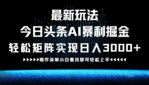 （12678期）最新今日头条AI暴利掘金玩法，轻松矩阵日入3000+-网创资源