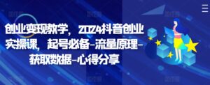 创业变现教学，2024抖音创业实操课，起号必备-流量原理-获取数据-心得分享-网创资源