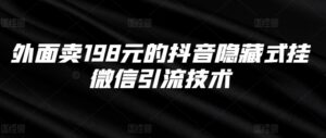外面卖198元的抖音隐藏式挂微信引流技术-网创资源
