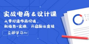 （12654期）实战电商&设计课， 从零打造作品价值，新趋势+实操，开启副业变现-网创资源