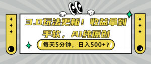 3.0玩法更新，收益拿到手软，AI纯原创，每天5分钟，日入500+?-网创资源