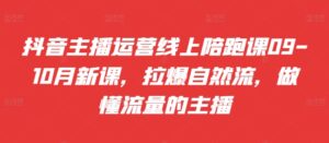 抖音主播运营线上陪跑课09-10月新课，拉爆自然流，做懂流量的主播-网创资源