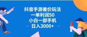 （12640期）抖音手游差价玩法，一单利润50，小白一部手机日入3000+抖音手游差价玩…-网创资源
