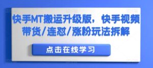 快手MT搬运升级版，快手视频带货/连怼/涨粉玩法拆解-网创资源