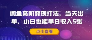 闲鱼高阶变现打法，当天出单，小白也能单日收入5张-网创资源