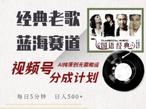 最新经典老歌赛道，视频号分成计划收益拿到手软，AI纯原创，无需搬运每天5分钟，日入500+-网创资源