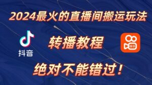 2024年最火的直播间搬运玩法，详细教程，绝对不能错过!-网创资源