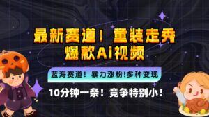 （12625期）新蓝海赛道，童装走秀爆款Ai视频，10分钟一条 竞争小 变现机会超多，小…-网创资源