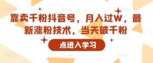 靠卖千粉抖音号，月入过W，最新涨粉技术，当天破千粉-网创资源