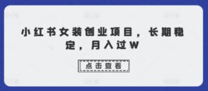 小红书女装创业项目，长期稳定，月入过W-网创资源