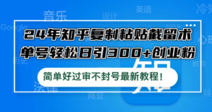 （12601期）24年知乎复制粘贴截留术，单号轻松日引300+创业粉，简单好过审不封号最…-网创资源
