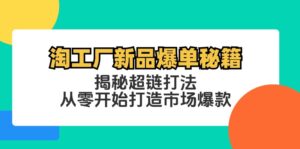 （12600期）淘工厂新品爆单秘籍：揭秘超链打法，从零开始打造市场爆款-网创资源