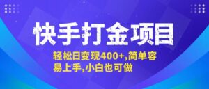 （12591期）快手打金项目，轻松日变现400+，简单容易上手，小白也可做-网创资源