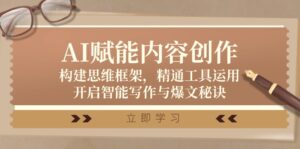 （12590期）AI赋能内容创作：构建思维框架，精通工具运用，开启智能写作与爆文秘诀-网创资源