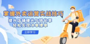 （12587期）掌握外卖运营实战技巧，提升店铺曝光与转化率，轻松实现冲单爆单-网创资源