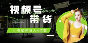 视频号带货，小白如何日入4位数，快速入门，当天出单-网创资源