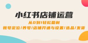 （12570期）小红书店铺运营：0到1轻松盈利，账号定位/养号/店铺开通与设置/选品/发货-网创资源