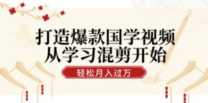 （12572期）打造爆款国学视频，从学习混剪开始！轻松涨粉，视频号分成月入过万-网创资源