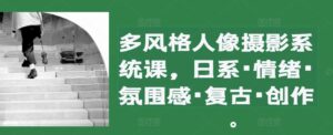 多风格人像摄影系统课，日系·情绪·氛围感·复古·创作-网创资源