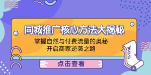 （12574期）同城推广核心方法大揭秘：掌握自然与付费流量的奥秘，开启商家逆袭之路-网创资源